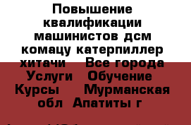 Повышение квалификации машинистов дсм комацу,катерпиллер,хитачи. - Все города Услуги » Обучение. Курсы   . Мурманская обл.,Апатиты г.